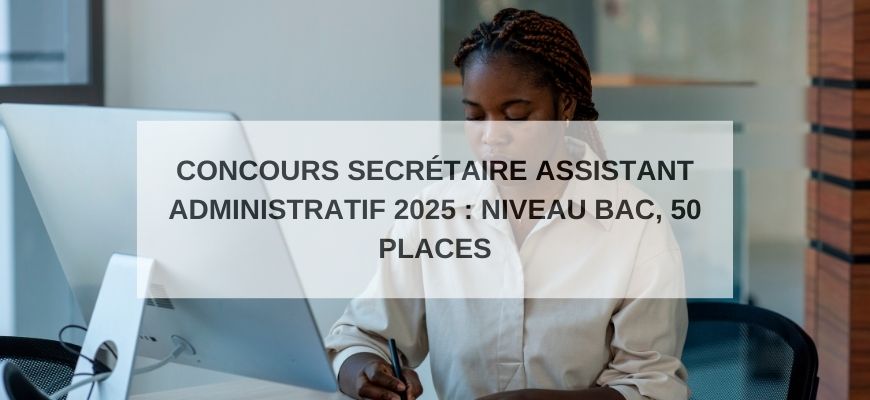 Concours Secrétaire Assistant Administratif 2025 : Niveau Bac, 50 Places
